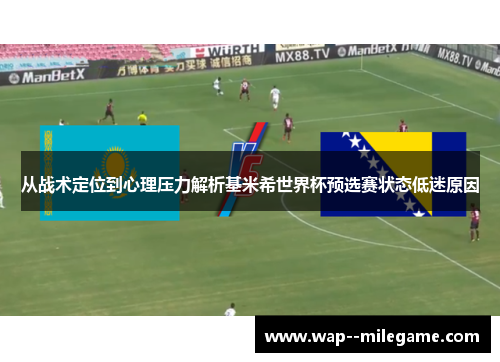 从战术定位到心理压力解析基米希世界杯预选赛状态低迷原因 从战术定位到心理压力解析基米希世界杯预选赛状态低迷原因