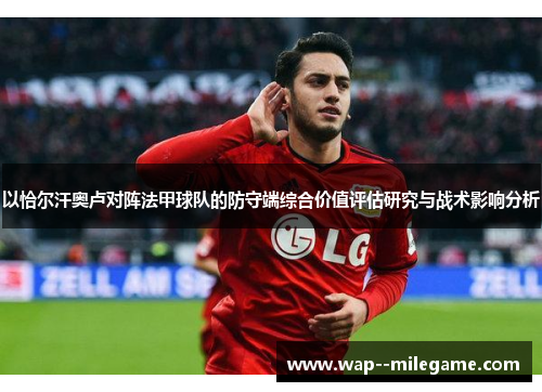 以恰尔汗奥卢对阵法甲球队的防守端综合价值评估研究与战术影响分析