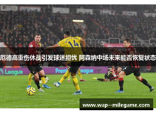 厄德高重伤休战引发球迷担忧 阿森纳中场未来能否恢复状态