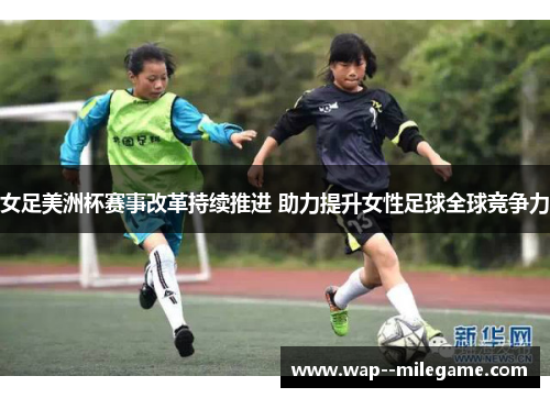 女足美洲杯赛事改革持续推进 助力提升女性足球全球竞争力