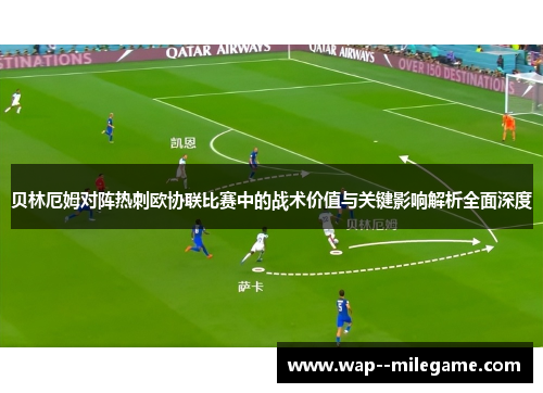 贝林厄姆对阵热刺欧协联比赛中的战术价值与关键影响解析全面深度