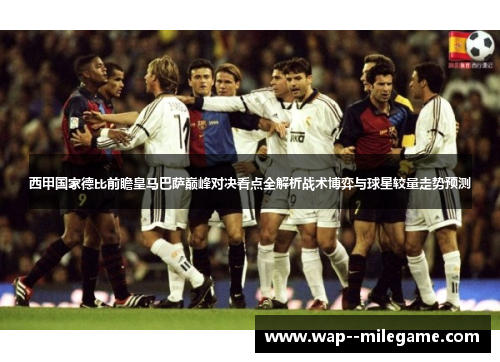 西甲国家德比前瞻皇马巴萨巅峰对决看点全解析战术博弈与球星较量走势预测