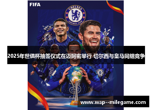 2025年世俱杯抽签仪式在迈阿密举行 切尔西与皇马同组竞争