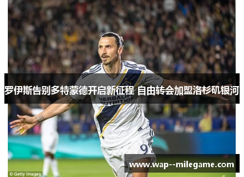 罗伊斯告别多特蒙德开启新征程 自由转会加盟洛杉矶银河 罗伊斯告别多特蒙德开启新征程 自由转会加盟洛杉矶银河