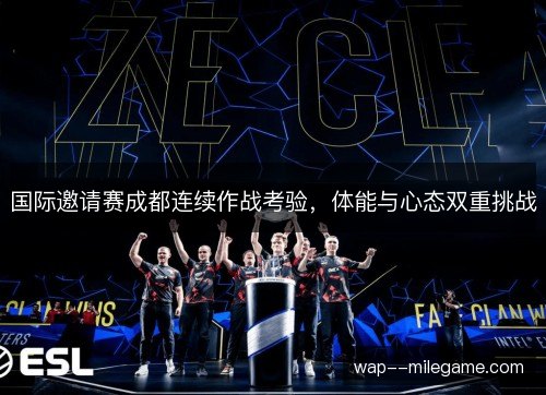 国际邀请赛成都连续作战考验,体能与心态双重挑战 国际邀请赛成都连续作战考验,体能与心态双重挑战